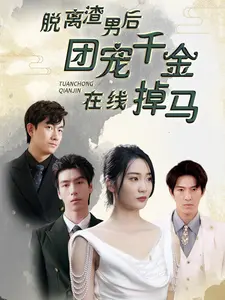 《脱离渣男后团宠千金在线掉马》：反套路甜宠剧，看霸总千金如何逆袭人生！